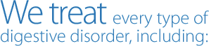 We treat every type of digestive disorder, including: Gastroenterology & Hepatology Associates